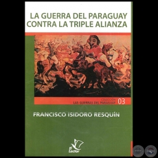 LA GUERRA DEL PARAGUAY CONTRA LA TRIPLE ALIANZA - Autor: FRANCISCO ISIDORO RESQUÍN - Año 1996